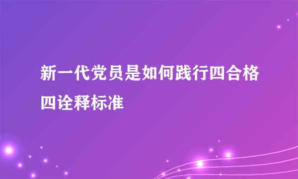 新一代党员是如何践行四合格四诠释标准