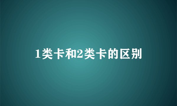 1类卡和2类卡的区别