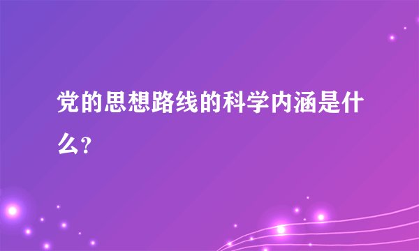 党的思想路线的科学内涵是什么？