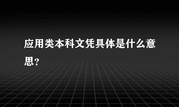 应用类本科文凭具体是什么意思？