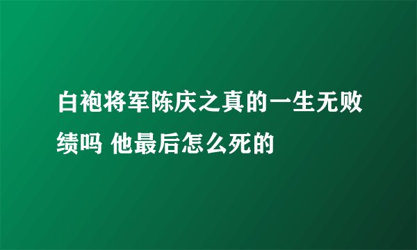 白袍将军陈庆之真的一生无败绩吗 他最后怎么死的