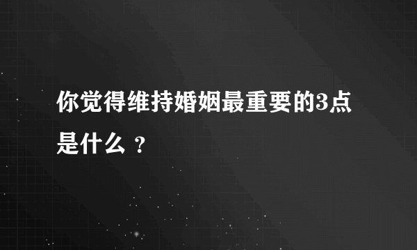 你觉得维持婚姻最重要的3点是什么 ？