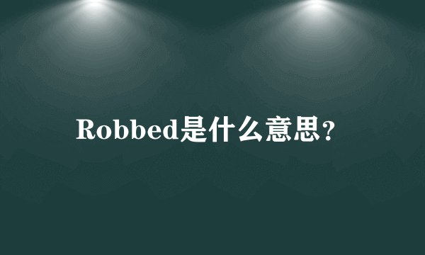 Robbed是什么意思？