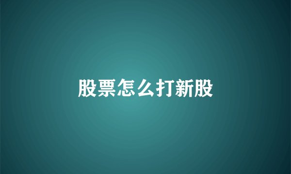 股票怎么打新股