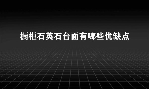 橱柜石英石台面有哪些优缺点