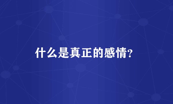 什么是真正的感情？