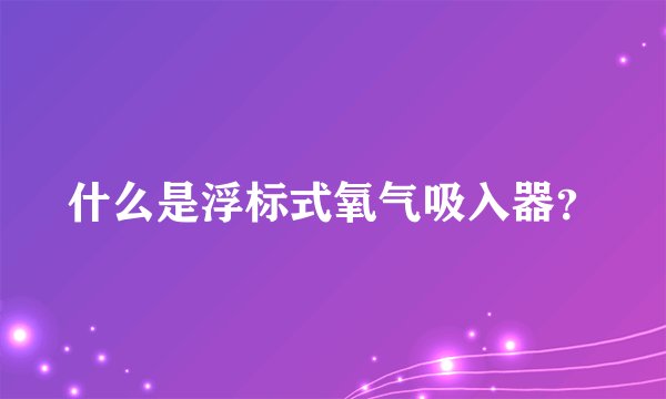 什么是浮标式氧气吸入器？