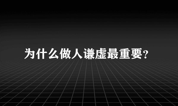 为什么做人谦虚最重要？