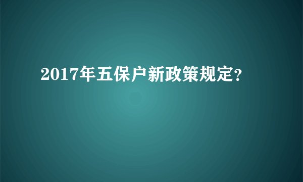 2017年五保户新政策规定？