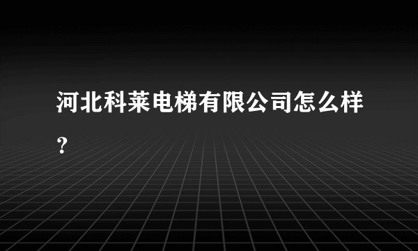 河北科莱电梯有限公司怎么样？