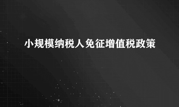 小规模纳税人免征增值税政策