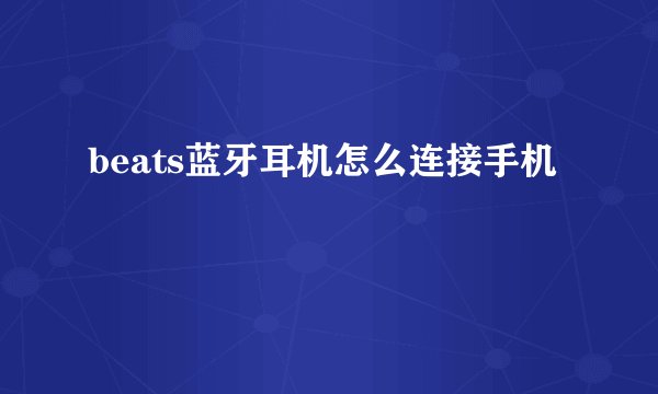 beats蓝牙耳机怎么连接手机