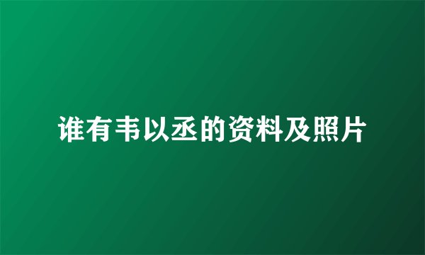 谁有韦以丞的资料及照片