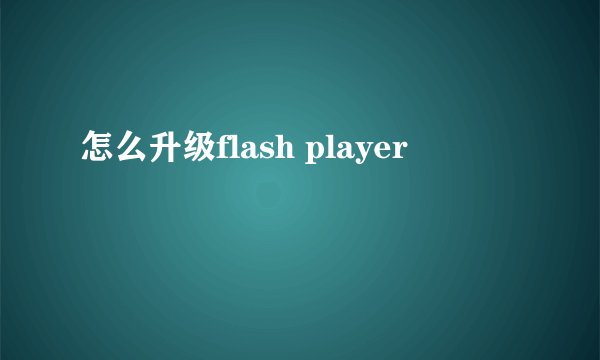 怎么升级flash player