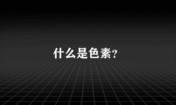 什么是色素？