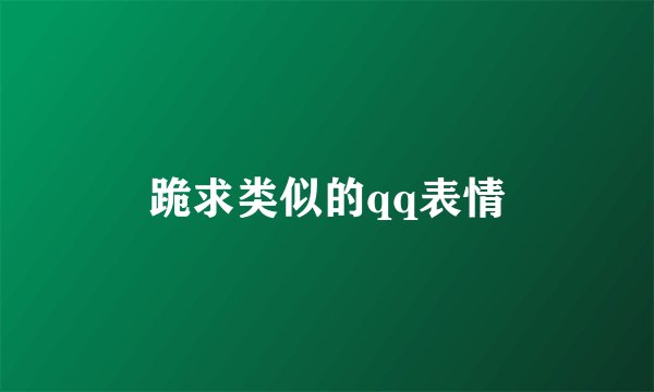 跪求类似的qq表情