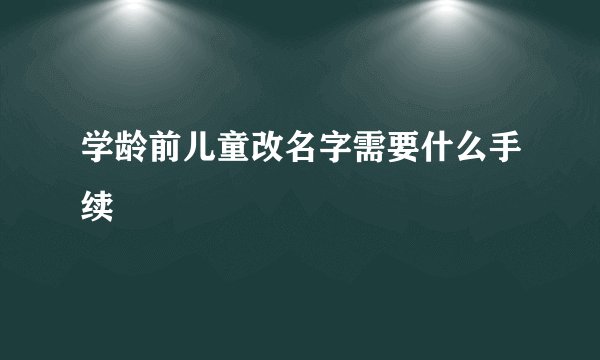 学龄前儿童改名字需要什么手续