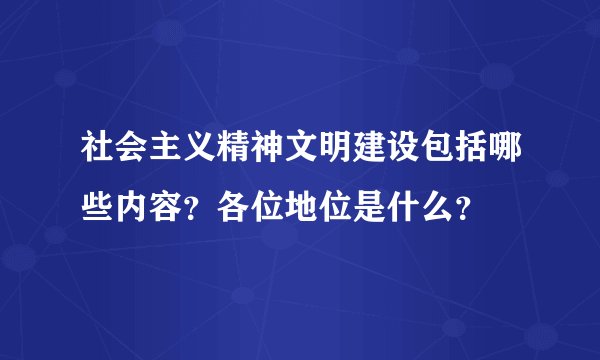 社会主义精神文明建设包括哪些内容？各位地位是什么？