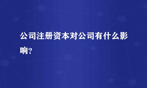 公司注册资本对公司有什么影响？