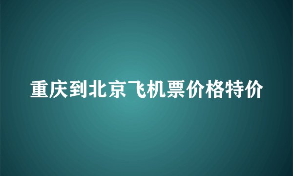 重庆到北京飞机票价格特价