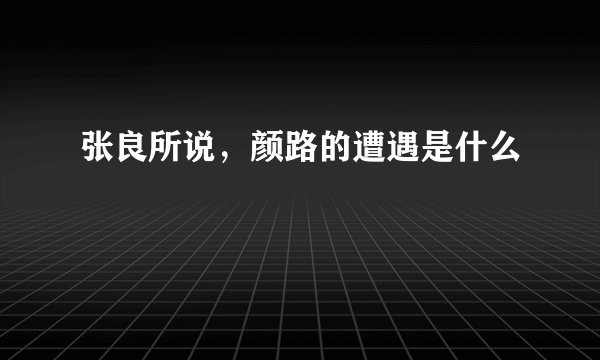 张良所说，颜路的遭遇是什么