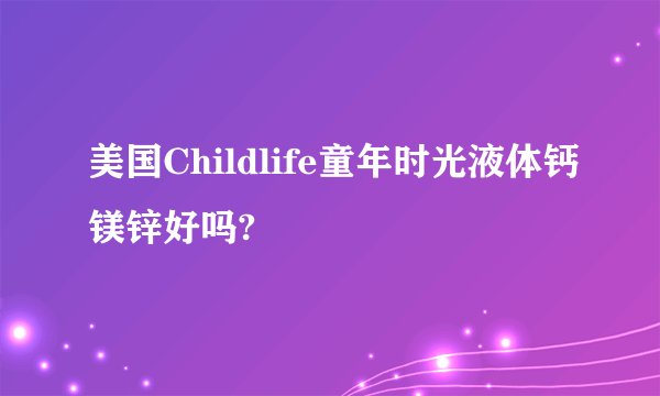 美国Childlife童年时光液体钙镁锌好吗?