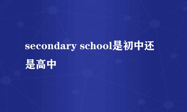 secondary school是初中还是高中
