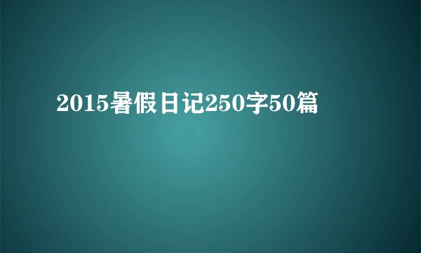 2015暑假日记250字50篇