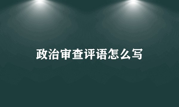 政治审查评语怎么写