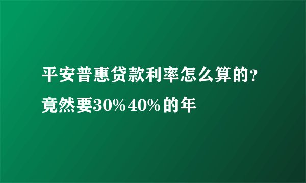 平安普惠贷款利率怎么算的？竟然要30%40%的年