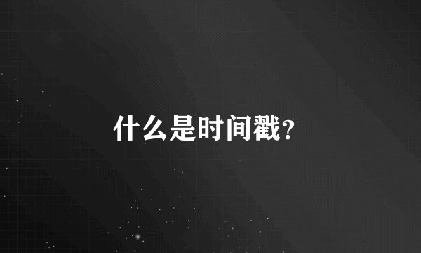 什么是时间戳？