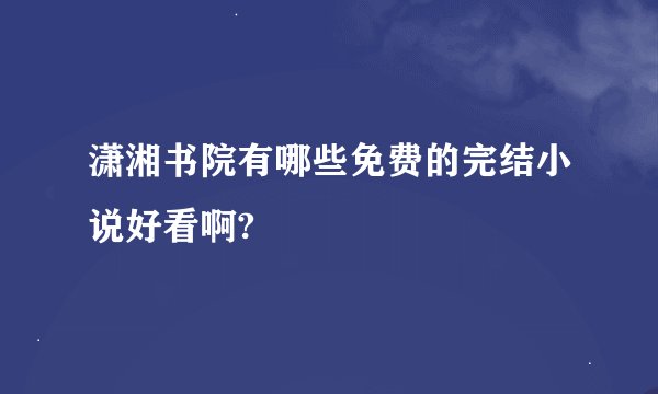 潇湘书院有哪些免费的完结小说好看啊?