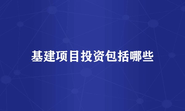 基建项目投资包括哪些