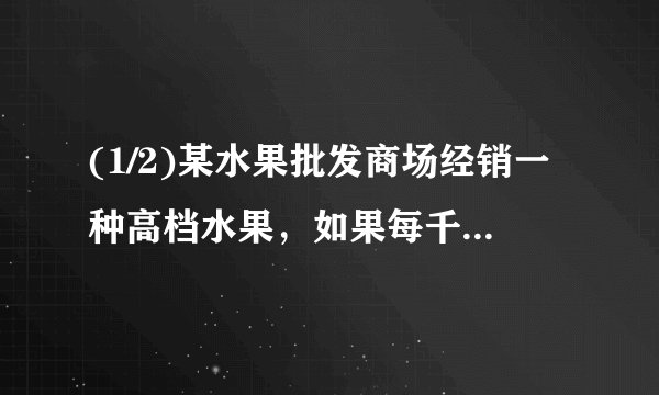(1/2)某水果批发商场经销一种高档水果，如果每千克盈利10元，每天可售出500千克，经市场调查发现，在进...