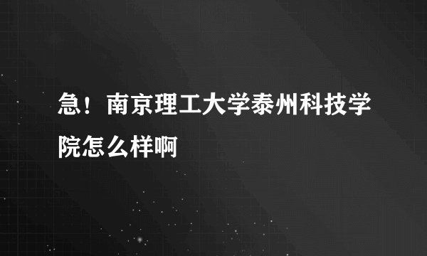 急！南京理工大学泰州科技学院怎么样啊