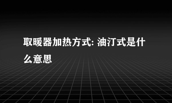 取暖器加热方式: 油汀式是什么意思