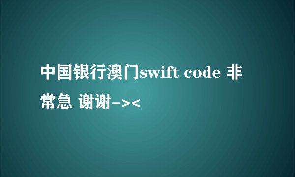 中国银行澳门swift code 非常急 谢谢-><