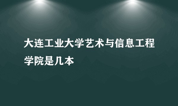 大连工业大学艺术与信息工程学院是几本