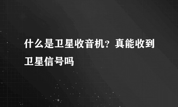 什么是卫星收音机？真能收到卫星信号吗