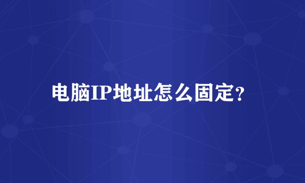 电脑IP地址怎么固定？