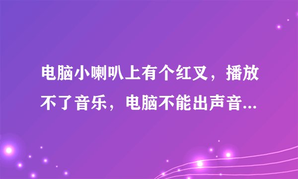 电脑小喇叭上有个红叉，播放不了音乐，电脑不能出声音了，怎么解决