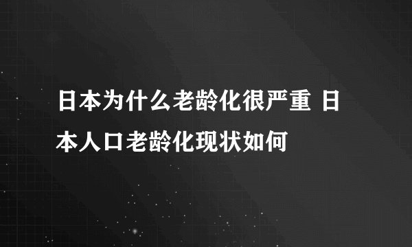 日本为什么老龄化很严重 日本人口老龄化现状如何