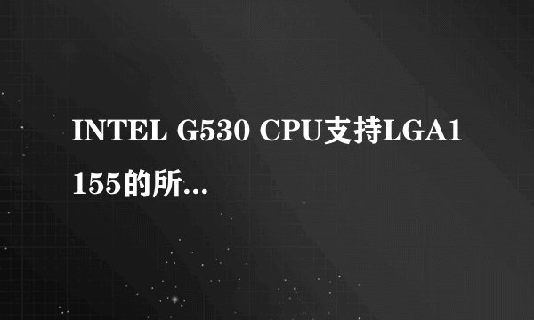INTEL G530 CPU支持LGA1155的所有主板吗