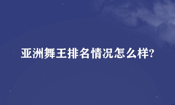 亚洲舞王排名情况怎么样?