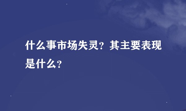 什么事市场失灵？其主要表现是什么？