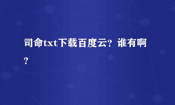 司命txt下载百度云？谁有啊？
