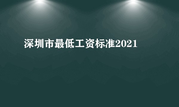 深圳市最低工资标准2021