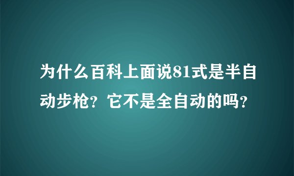 为什么百科上面说81式是半自动步枪？它不是全自动的吗？