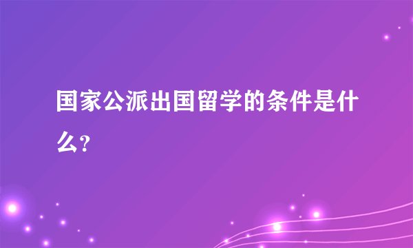 国家公派出国留学的条件是什么？