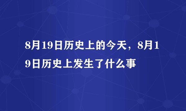 8月19日历史上的今天，8月19日历史上发生了什么事